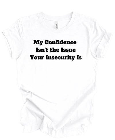 My confidence Isn't The Issue Your Insecurity Is T-Shirt