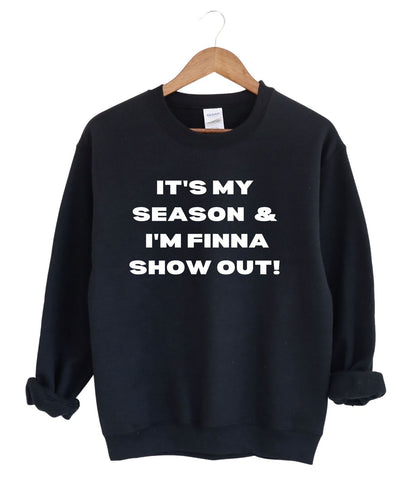 It's My Season and I'm Finna Show Out -Sweatshirt