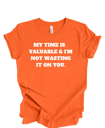 My Time is Valuable and I'm Not Wasting It on You  T-Shirt