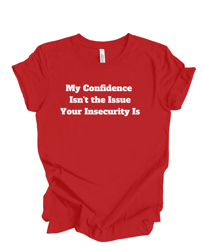 My confidence Isn't The Issue Your Insecurity Is T-Shirt