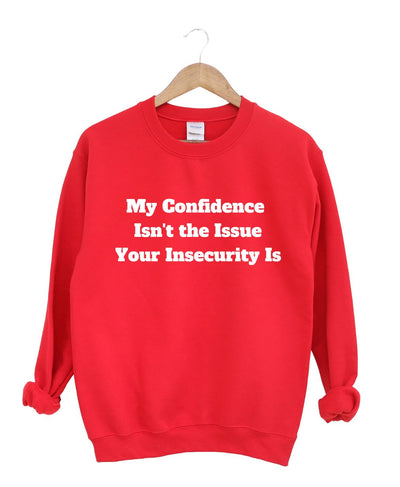 My Confidence Isn't The Issue Your Insecurity Is Sweatshirt