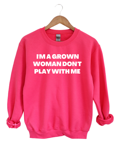 I'm A Grown Women Don't Play With Me Sweatshirt