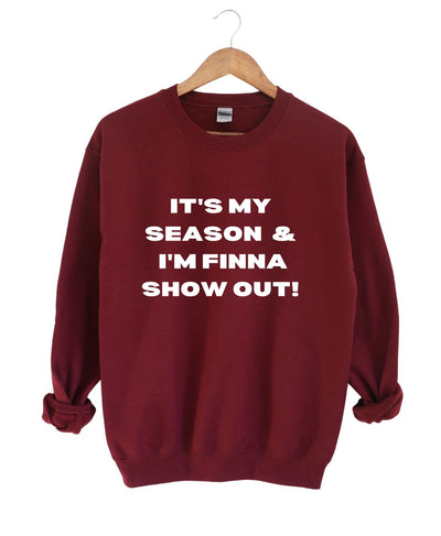 It's My Season and I'm Finna Show Out -Sweatshirt