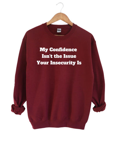 My Confidence Isn't The Issue Your Insecurity Is Sweatshirt