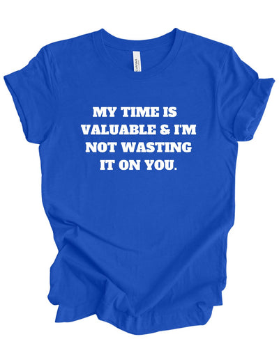 My Time is Valuable and I'm Not Wasting It on You  T-Shirt